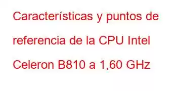 Características y puntos de referencia de la CPU Intel Celeron B810 a 1,60 GHz