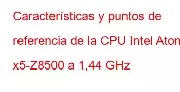 Características y puntos de referencia de la CPU Intel Atom x5-Z8500 a 1,44 GHz