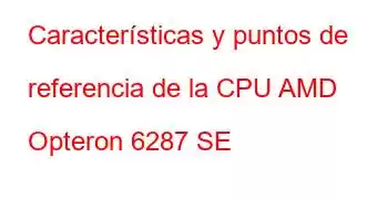 Características y puntos de referencia de la CPU AMD Opteron 6287 SE