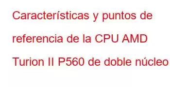 Características y puntos de referencia de la CPU AMD Turion II P560 de doble núcleo