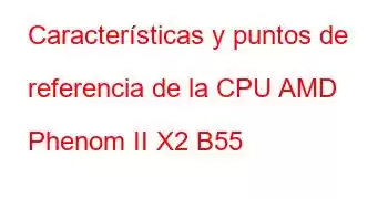 Características y puntos de referencia de la CPU AMD Phenom II X2 B55