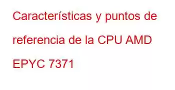 Características y puntos de referencia de la CPU AMD EPYC 7371