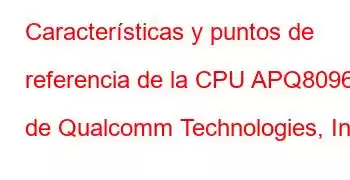 Características y puntos de referencia de la CPU APQ8096 de Qualcomm Technologies, Inc