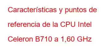 Características y puntos de referencia de la CPU Intel Celeron B710 a 1,60 GHz