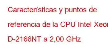 Características y puntos de referencia de la CPU Intel Xeon D-2166NT a 2,00 GHz