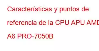 Características y puntos de referencia de la CPU APU AMD A6 PRO-7050B