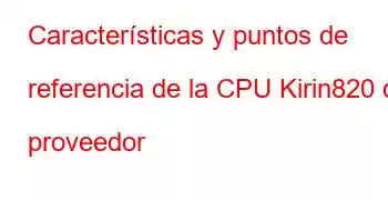 Características y puntos de referencia de la CPU Kirin820 del proveedor