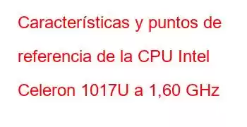 Características y puntos de referencia de la CPU Intel Celeron 1017U a 1,60 GHz