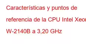 Características y puntos de referencia de la CPU Intel Xeon W-2140B a 3,20 GHz