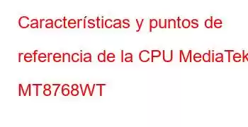 Características y puntos de referencia de la CPU MediaTek MT8768WT