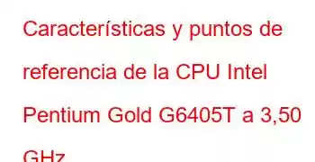 Características y puntos de referencia de la CPU Intel Pentium Gold G6405T a 3,50 GHz