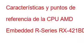 Características y puntos de referencia de la CPU AMD Embedded R-Series RX-421BD