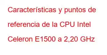 Características y puntos de referencia de la CPU Intel Celeron E1500 a 2,20 GHz