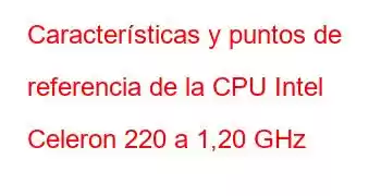 Características y puntos de referencia de la CPU Intel Celeron 220 a 1,20 GHz