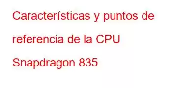 Características y puntos de referencia de la CPU Snapdragon 835