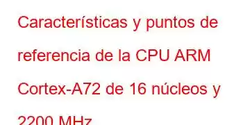 Características y puntos de referencia de la CPU ARM Cortex-A72 de 16 núcleos y 2200 MHz