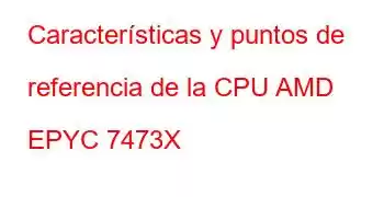 Características y puntos de referencia de la CPU AMD EPYC 7473X