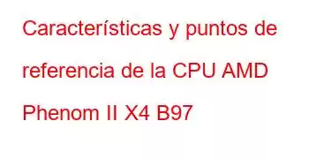 Características y puntos de referencia de la CPU AMD Phenom II X4 B97