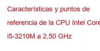 Características y puntos de referencia de la CPU Intel Core i5-3210M a 2,50 GHz