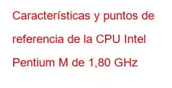 Características y puntos de referencia de la CPU Intel Pentium M de 1,80 GHz