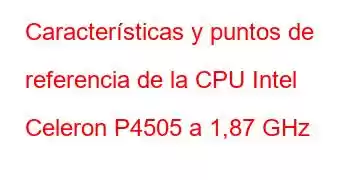 Características y puntos de referencia de la CPU Intel Celeron P4505 a 1,87 GHz