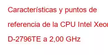 Características y puntos de referencia de la CPU Intel Xeon D-2796TE a 2,00 GHz