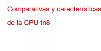 Comparativas y características de la CPU tn8