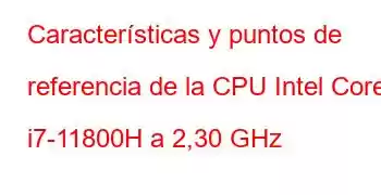 Características y puntos de referencia de la CPU Intel Core i7-11800H a 2,30 GHz