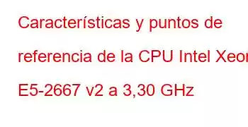 Características y puntos de referencia de la CPU Intel Xeon E5-2667 v2 a 3,30 GHz