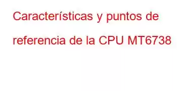 Características y puntos de referencia de la CPU MT6738