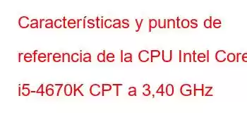 Características y puntos de referencia de la CPU Intel Core i5-4670K CPT a 3,40 GHz