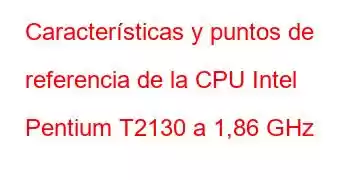 Características y puntos de referencia de la CPU Intel Pentium T2130 a 1,86 GHz