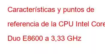 Características y puntos de referencia de la CPU Intel Core2 Duo E8600 a 3,33 GHz