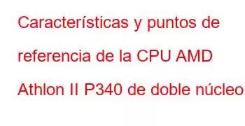 Características y puntos de referencia de la CPU AMD Athlon II P340 de doble núcleo