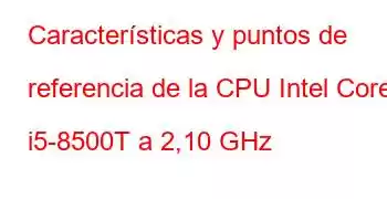 Características y puntos de referencia de la CPU Intel Core i5-8500T a 2,10 GHz