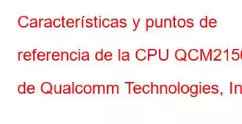 Características y puntos de referencia de la CPU QCM2150 de Qualcomm Technologies, Inc