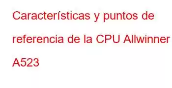 Características y puntos de referencia de la CPU Allwinner A523