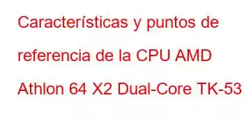 Características y puntos de referencia de la CPU AMD Athlon 64 X2 Dual-Core TK-53