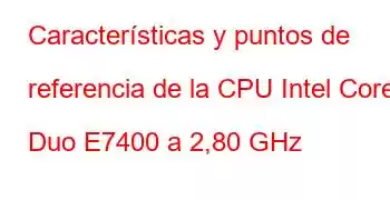 Características y puntos de referencia de la CPU Intel Core2 Duo E7400 a 2,80 GHz