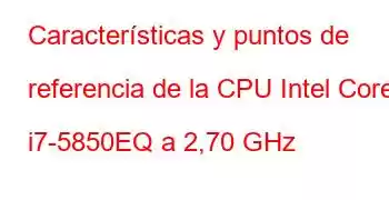 Características y puntos de referencia de la CPU Intel Core i7-5850EQ a 2,70 GHz