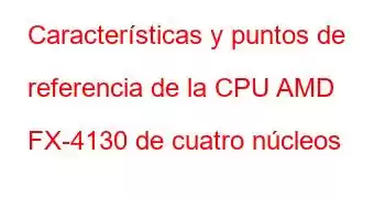 Características y puntos de referencia de la CPU AMD FX-4130 de cuatro núcleos