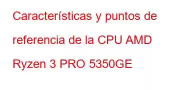 Características y puntos de referencia de la CPU AMD Ryzen 3 PRO 5350GE