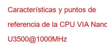 Características y puntos de referencia de la CPU VIA Nano U3500@1000MHz