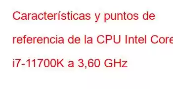 Características y puntos de referencia de la CPU Intel Core i7-11700K a 3,60 GHz