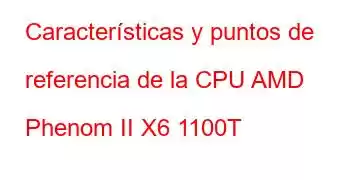 Características y puntos de referencia de la CPU AMD Phenom II X6 1100T