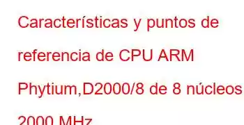 Características y puntos de referencia de CPU ARM Phytium,D2000/8 de 8 núcleos y 2000 MHz