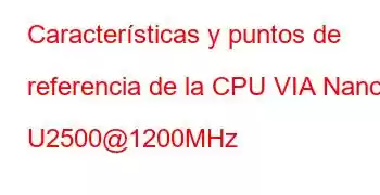 Características y puntos de referencia de la CPU VIA Nano U2500@1200MHz