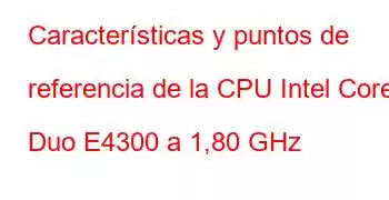 Características y puntos de referencia de la CPU Intel Core2 Duo E4300 a 1,80 GHz