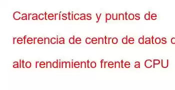 Características y puntos de referencia de centro de datos de alto rendimiento frente a CPU