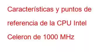 Características y puntos de referencia de la CPU Intel Celeron de 1000 MHz